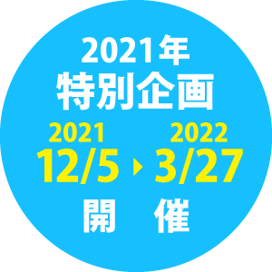 2021年特別開催2021.12.5〜2022.3.27開催